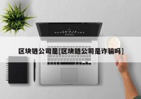 区块链公司是[区块链公司是诈骗吗]