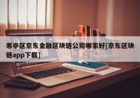 寒亭区京东金融区块链公司哪家好[京东区块链app下载]