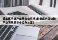 娄底区块链产业基金公司地址[娄底市区块链产业发展领导小组办公室]