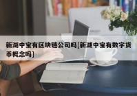 新湖中宝有区块链公司吗[新湖中宝有数字货币概念吗]