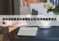 区块链股票龙头有哪些公司[区块链股票龙头股]