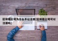 区块链公司为什么不让注册[区块链公司可以注册吗]