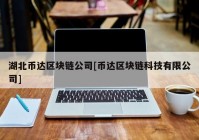 湖北币达区块链公司[币达区块链科技有限公司]