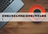 区块链公司怎么开网店[区块链公司怎么赚钱]