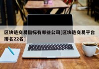 区块链交易指标有哪些公司[区块链交易平台排名22名]