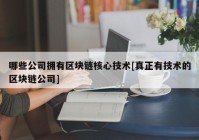 哪些公司拥有区块链核心技术[真正有技术的区块链公司]